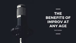 The Benefits Of Improv At Any Age Josh Keidan