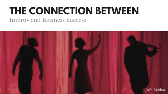 The Connection Between Improv And Business Success Josh Keidan